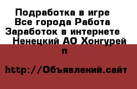 Подработка в игре - Все города Работа » Заработок в интернете   . Ненецкий АО,Хонгурей п.